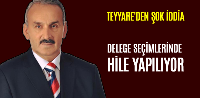 TEYYARE'DEN ŞOK İDDİA DELEGE SEÇİMLERİNDE HİLE YAPILIYOR