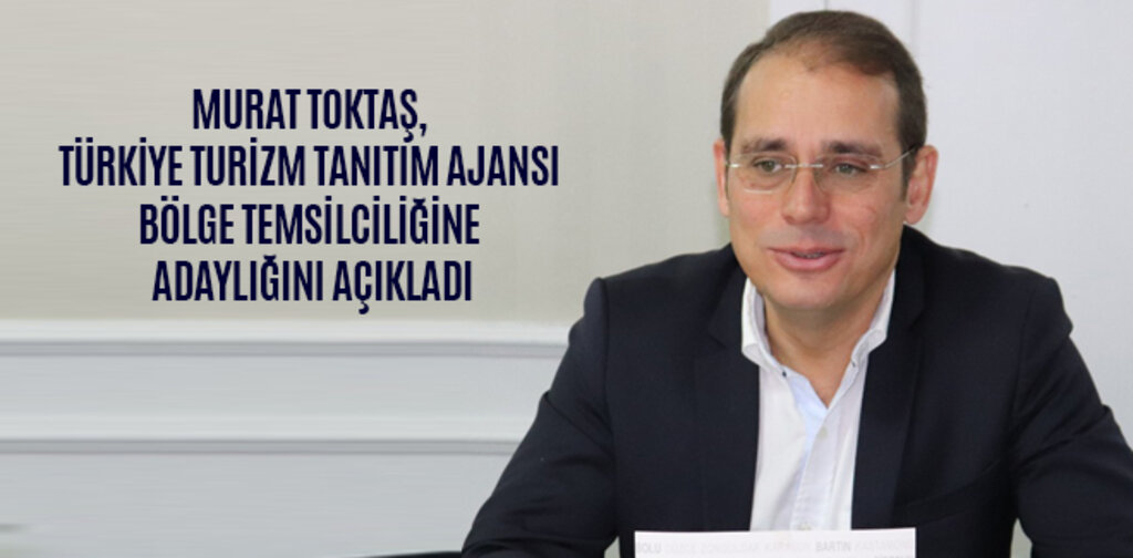 MURAT TOKTAŞ, TÜRKİYE TURİZM TANITIM AJANSI BÖLGE TEMSİLCİLİĞİNE ADAYLIĞINI AÇIKLADI