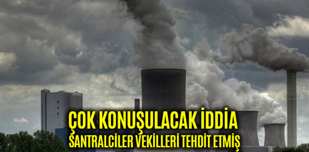 ÇOK KONUŞULACAK İDDİA TERMİK SANTRALCİLER VEKİLLERİ TEHDİT ETMİŞ