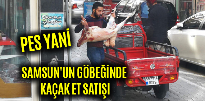 SAMSUN'UN GÖBEĞİNDE KAÇAK ET SATIŞI