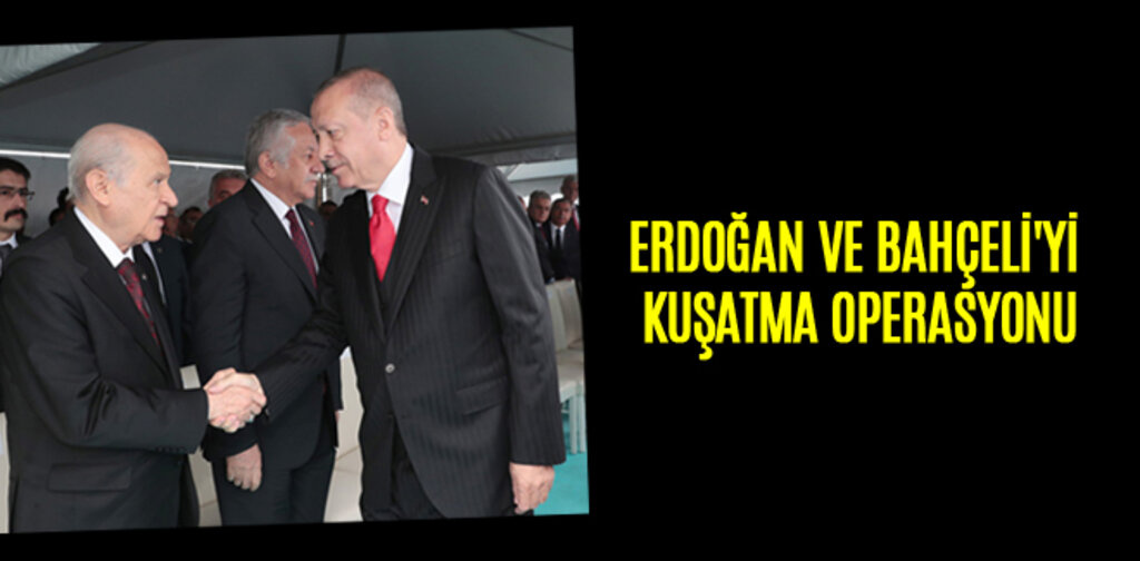 ERDOĞAN VE BAHÇELİ'Yİ KUŞATMA OPERASYONU