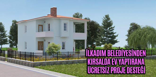 İLKADIM BELEDİYESİNDEN KIRSALDA EV YAPTIRANA ÜCRETSİZ PROJE