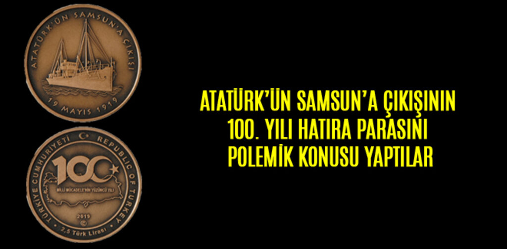 ATATÜRK’ÜN SAMSUN’A ÇIKIŞININ 100. YILI HATIRA PARASINI POLEMİK KONUSU YAPTILAR
