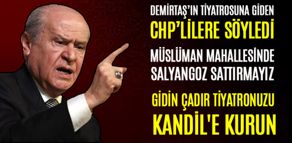 BAHÇELİ, GİDİN ÇADIR TİYATRONUZU KANDİL'E KURUN