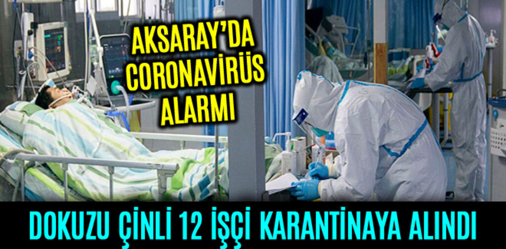 DOKUZU ÇİNLİ 12 İŞÇİ CORONAVİRÜS KARANTİNASINA ALINDI