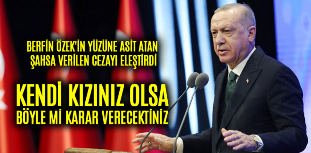 ERDOĞAN, BERFİN ÖZEK'İN YÜZÜNE ASİT ATAN ŞAHSA VERİLEN CEZAYI ELEŞTİRDİ