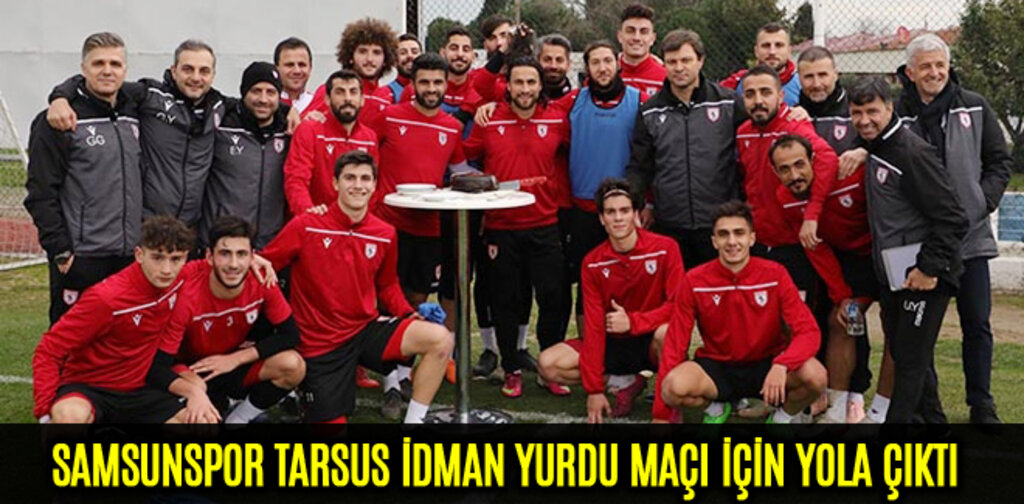 SAMSUNSPOR TARSUS İDMAN YURDU MAÇI İÇİN YOLA ÇIKTI