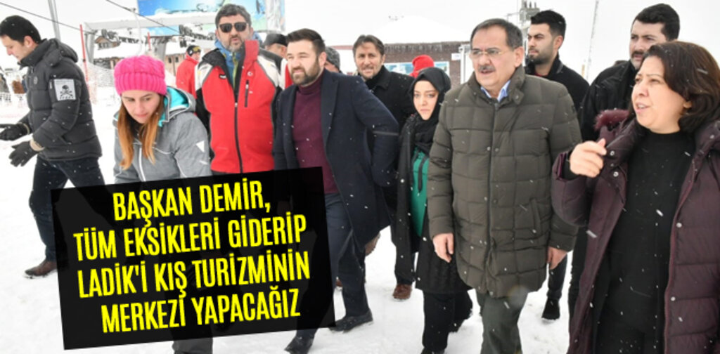 BAŞKAN DEMİR, LADİK'İ KIŞ TURİZMİNİN MERKEZİ YAPACAĞIZ