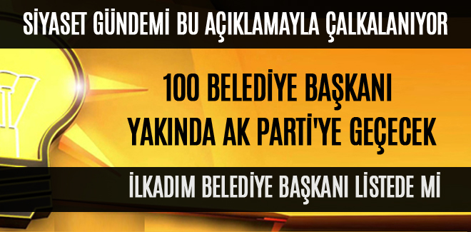 100 BELEDİYE BAŞKANI YAKINDA AK PARTİ'YE GEÇECEK