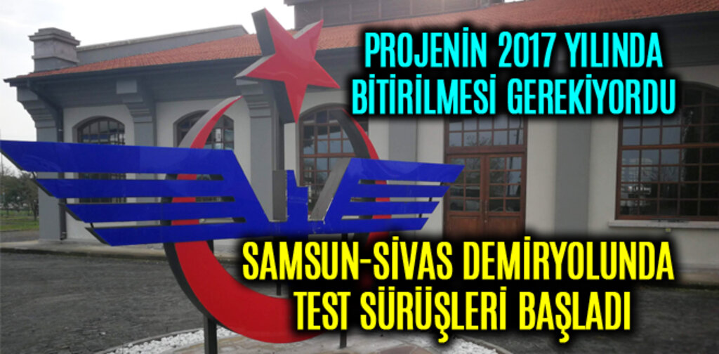 SAMSUN-SİVAS DEMİRYOLUNDA TEST SÜRÜŞLERİ BAŞLADI