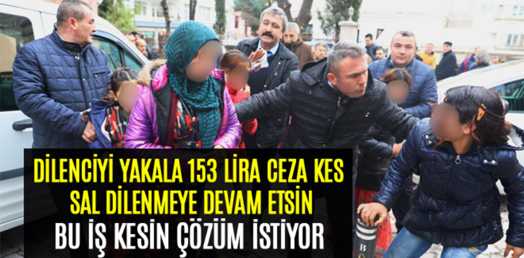 DİLENCİYİ YAKALA 153 LİRA CEZA KES SAL DİLENMEYE DEVAM ETSİN