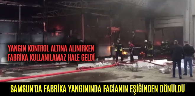 SAMSUN'DA FABRİKA YANGININDA FACİANIN EŞİĞİNDEN DÖNÜLDÜ