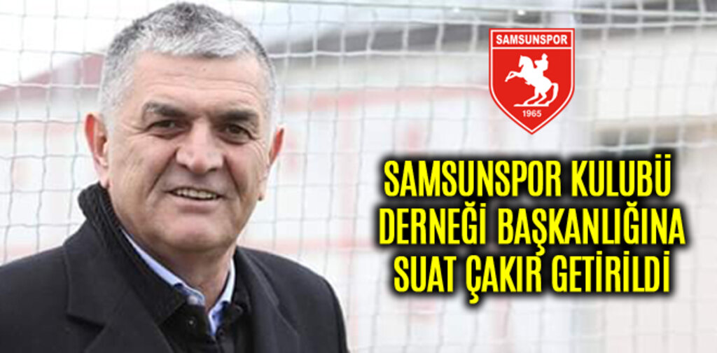 SAMSUNSPOR KULUBÜ DERNEĞİ'NE SUAT ÇAKIR GETİRİLDİ