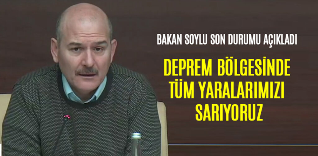 SOYLU, DEPREM BÖLGESİNDE TÜM YARALARIMIZI SARIYORUZ
