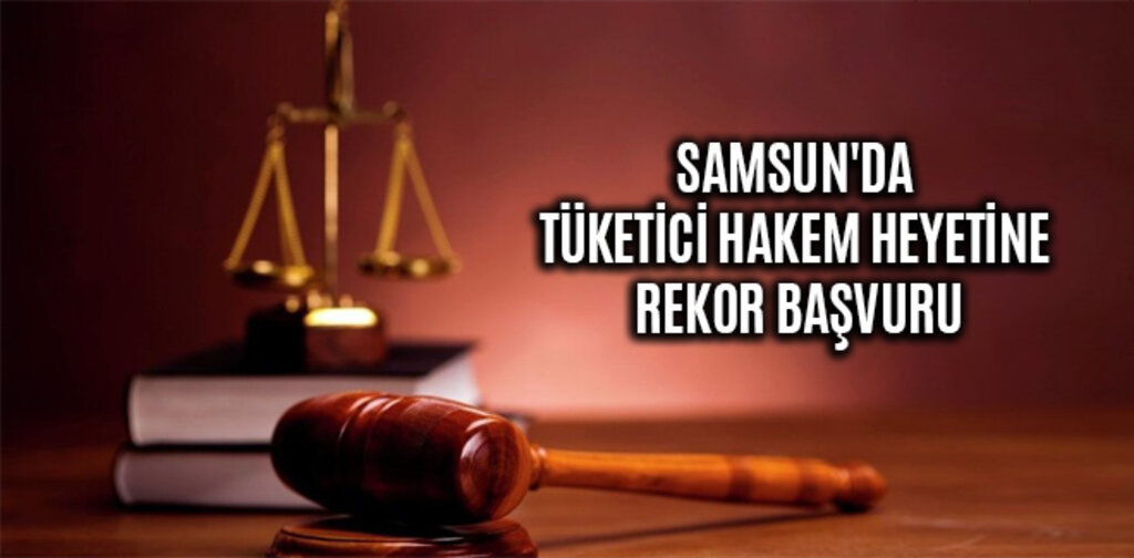 SAMSUN'DA TÜKETİCİ HAKEM HEYETİNE REKOR BAŞVURU
