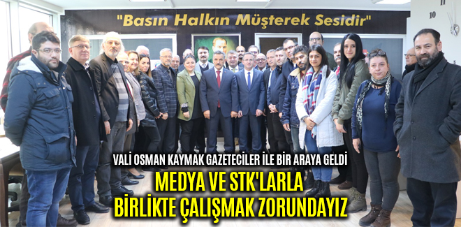 VALİ OSMAN KAYMAK, MEDYA VE STK'LARLA BİRLİKTE ÇALIŞMAK ZORUNDAYIZ