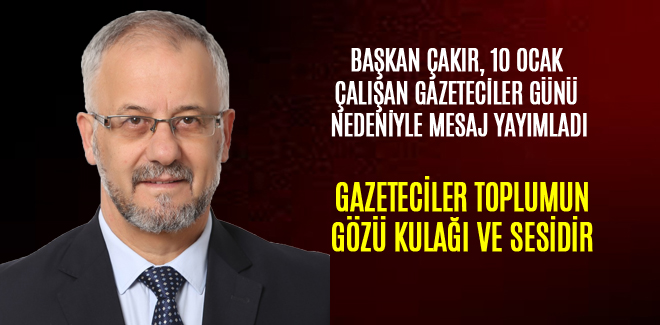 ÇAKIR, GAZETECİLER TOPLUMUN GÖZÜ, KULAĞI VE SESİDİR