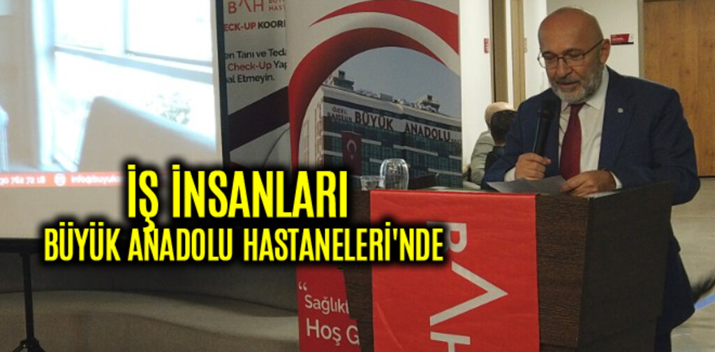 İŞ İNSANLARI BÜYÜK ANADOLU HASTANELERİ'NDE