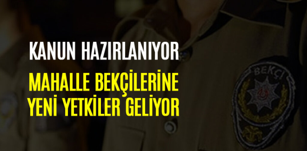 MAHALLE BEKÇİLERİNE YENİ YETKİLER GELİYOR