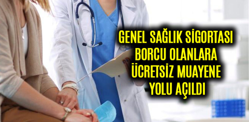 GENEL SAĞLIK SİGORTASI BORCU OLANLARA ÜCRETSİZ MUAYENE YOLU AÇILDI