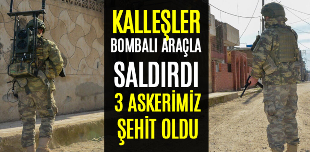 KALLEŞLER BOMBALI ARAÇLA SALDIRDI 3 ASKERİMİZ ŞEHİT OLDU