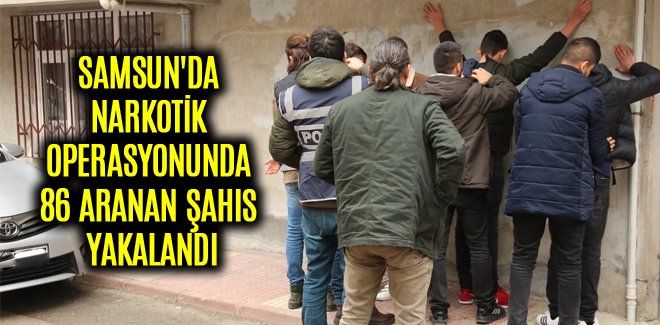 SAMSUN'DA NARKOTİK OPERASYONUNDA 86 ARANAN ŞAHIS YAKALANDI
