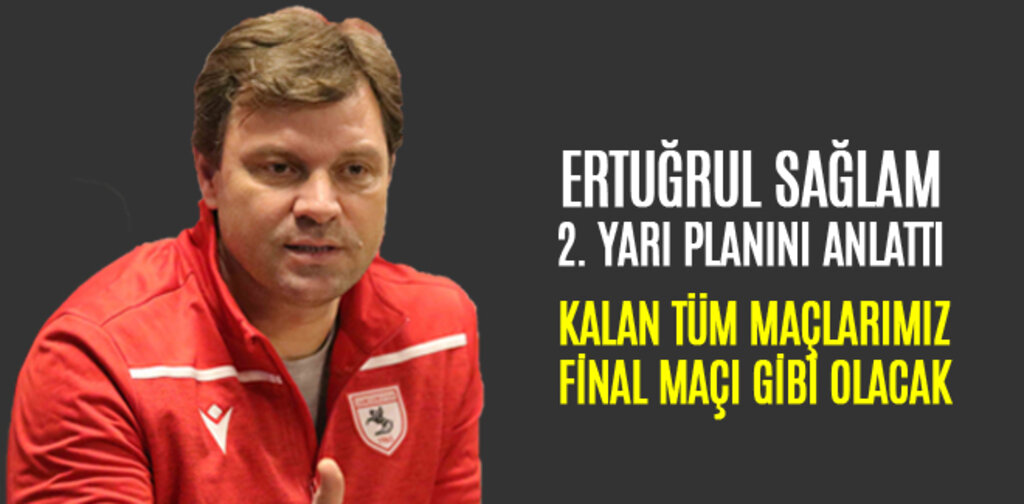 ERTUĞRUL SAĞLAM, KALAN TÜM MAÇLARIMIZ FİNAL MAÇI GİBİ OLACAK