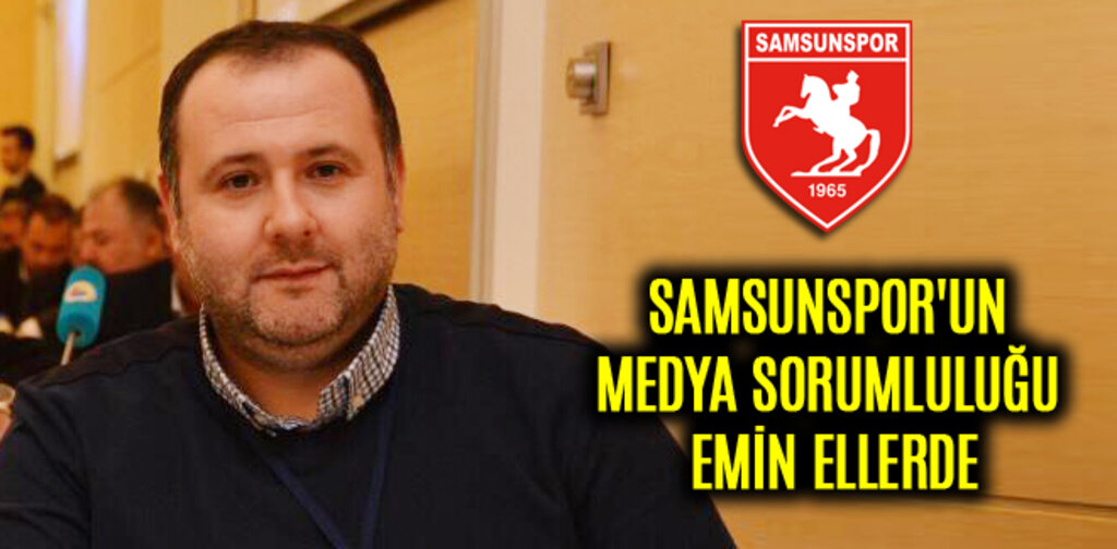 SAMSUNSPOR'UN MEDYA SORUMLULUĞU EMİN ELLERDE