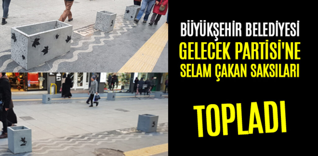 BÜYÜKŞEHİR'İN GELECEK PARTİSİ'NE SELAM ÇAKAN SAKSILARI TOPLATILDI