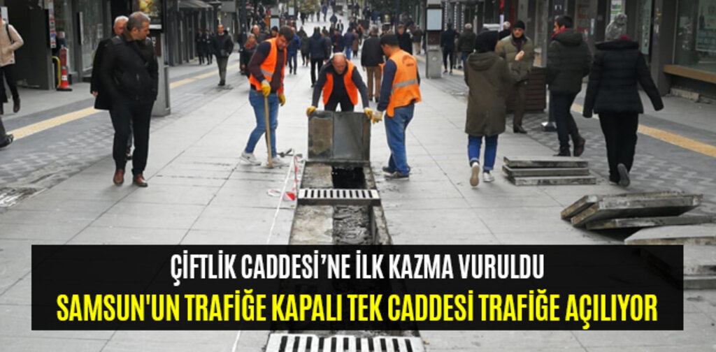 SAMSUN'UN TRAFİĞE KAPALI TEK CADDESİ TRAFİĞE AÇILIYOR