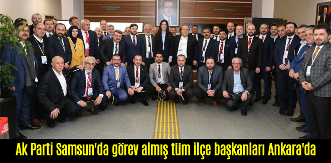 Ak Parti Samsun'da görev almış tüm ilçe başkanları Ankara'da
