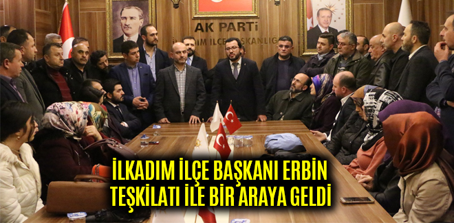 BAŞKAN ERBİN İLKADIM TEŞKİLATI İLE BİR ARAYA GELDİ
