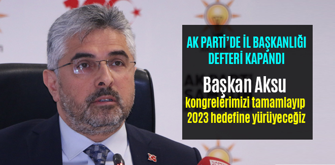 Başkan Aksu, kongrelerimizi tamamlayıp 2023 hedefine yürüyeceğiz