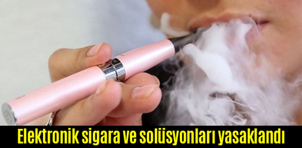 Elektronik sigara ve solüsyonları yasaklandı
