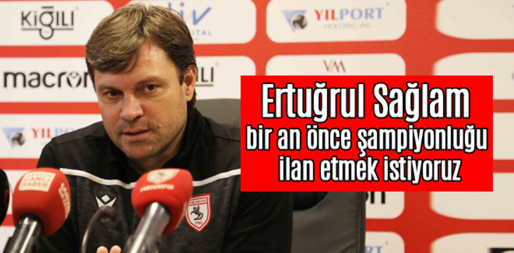 Ertuğrul Sağlam, bir an önce şampiyonluğu ilan etmek istiyoruz