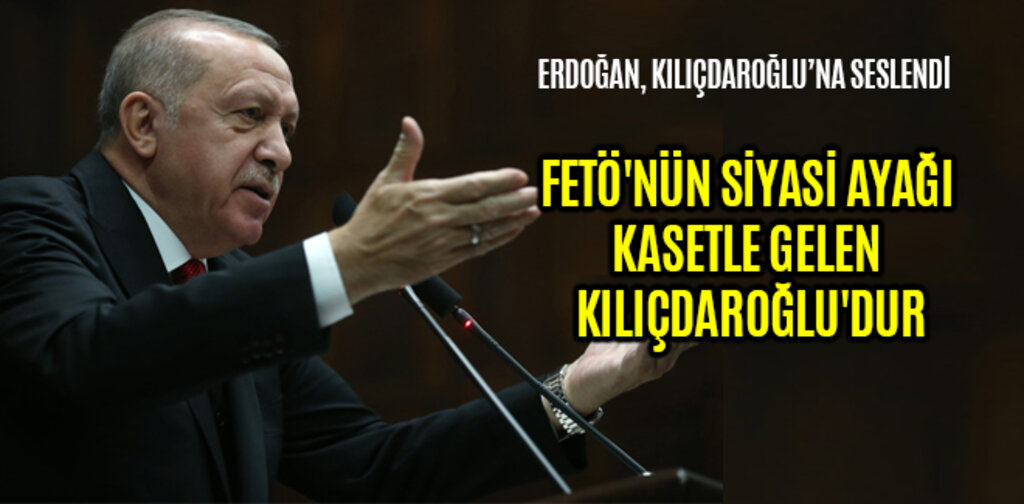 ERDOĞAN, FETÖ'NÜN SİYASİ AYAĞI KASETLE GELEN KILIÇDAROĞLU'DUR