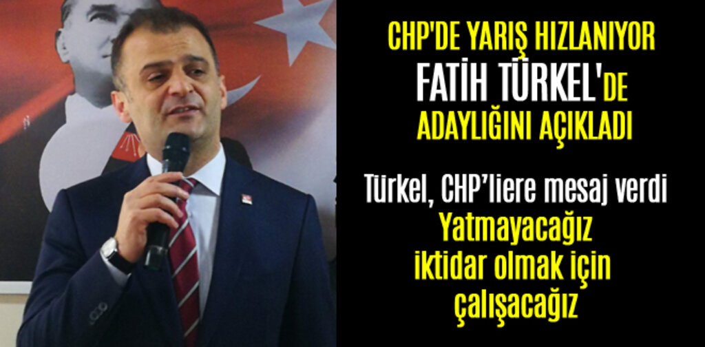 CHP'DE YARIŞ HIZLANIYOR FATİH TÜRKEL'DE ADAYLIĞINI AÇIKLADI