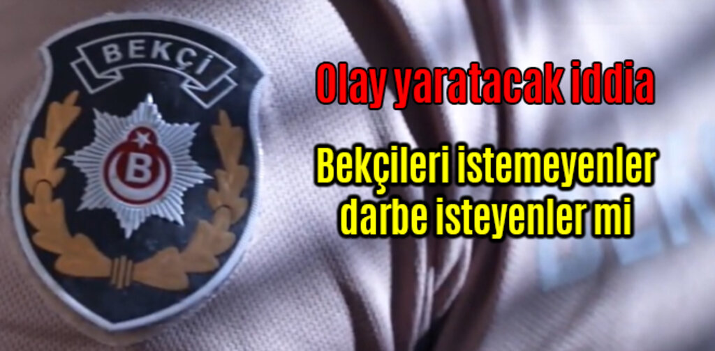 Bekçileri istemeyenler darbe isteyenler mi ?