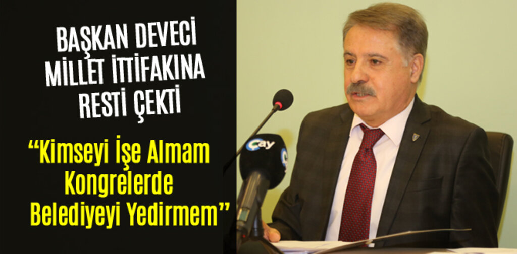 BAŞKAN DEVECİ, MİLLET İTTİFAKINA RESTİ ÇEKTİ BELEDİYEYİ YEDİRMEM