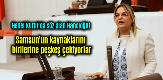 Hancıoğlu, Samsun'un kaynaklarını birilerine peşkeş çekiyorlar