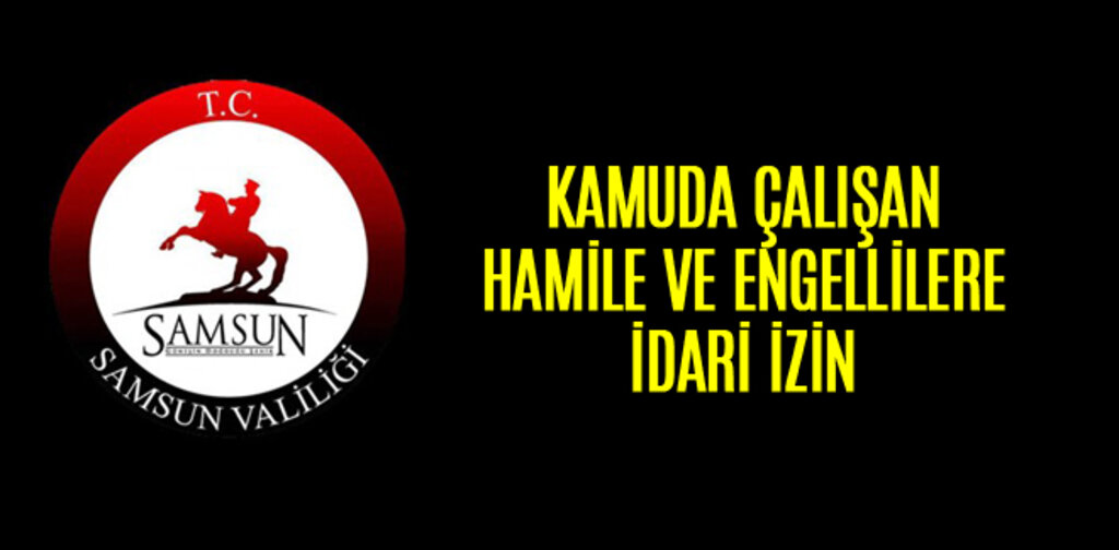 SAMSUN'DA KAMUDA ÇALIŞAN HAMİLE VE ENGELLİLERE İDARİ İZİN