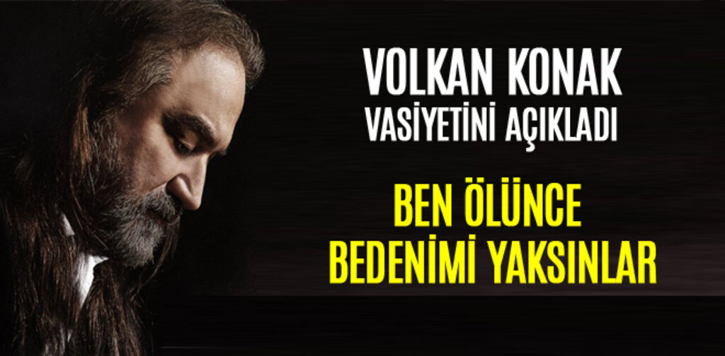 VOLKAN KONAK, BEN ÖLÜNCE BEDENİMİ YAKSINLAR