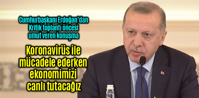Erdoğan, Koronavirüsle mücadele ederken ekonomimizi canlı tutacağız