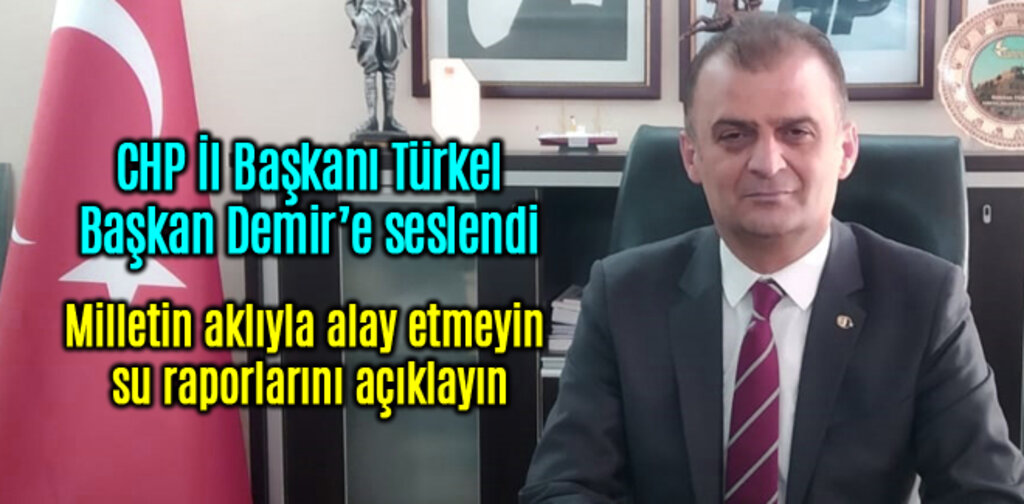 Türkel, milletin aklıyla alay etmeyin su raporlarını açıklayın