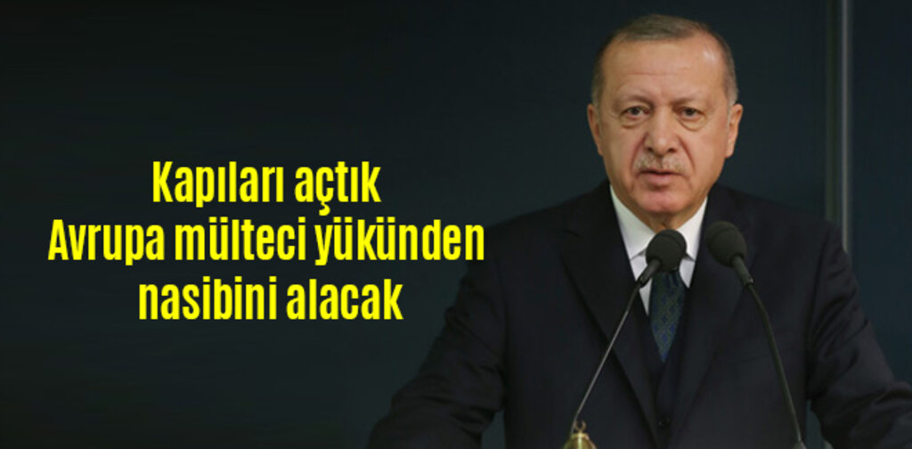Cumhurbaşkanı Erdoğan, Kapıları açtık Avrupa mülteci yükünden nasibini alacak