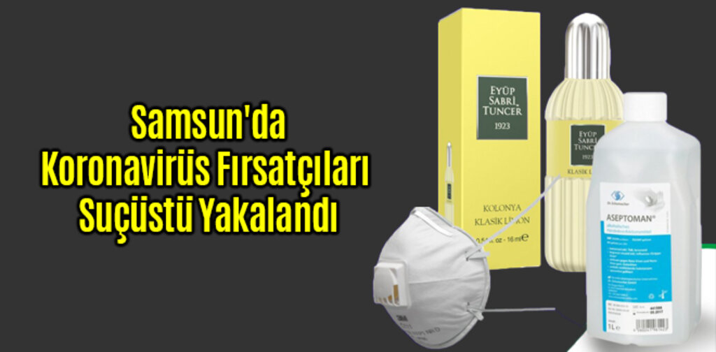 Samsun'da Koronavirüs Fırsatçıları Suçüstü Yakalandı