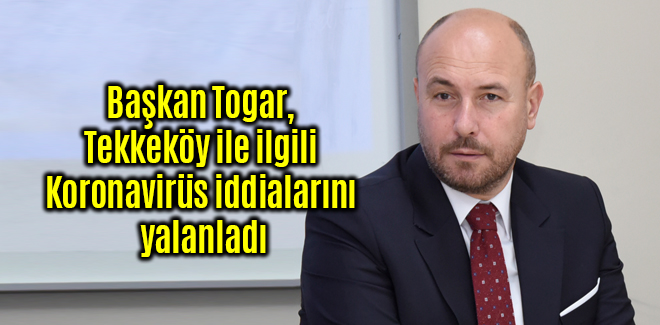 Başkan Togar, Tekkeköy ile ilgili Koronavirüs iddialarını yalanladı
