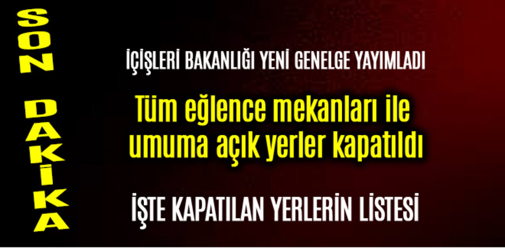 Tüm eğlence mekanları ile umuma açık yerler kapatıldı
