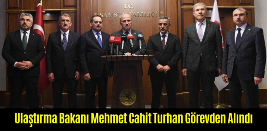 Ulaştırma Bakanı Mehmet Cahit Turhan Görevden Alındı