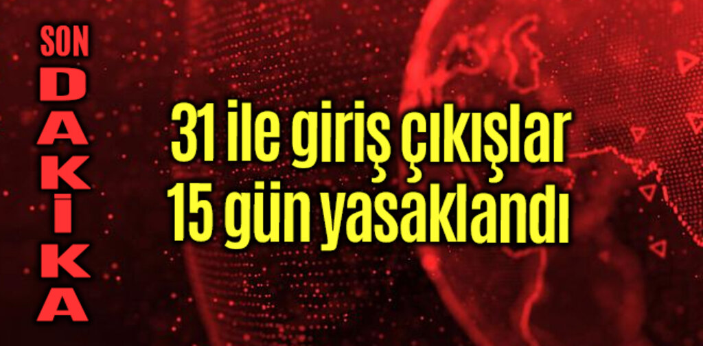 31 ile giriş çıkışlar 15 gün yasaklandı